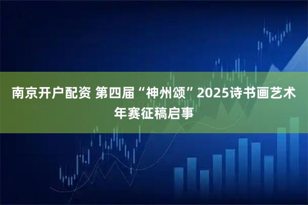 南京开户配资 第四届“神州颂”2025诗书画艺术年赛征稿启事