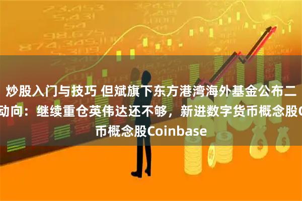 炒股入门与技巧 但斌旗下东方港湾海外基金公布二季度持仓动向：继续重仓英伟达还不够，新进数字货币概念股Coinbase