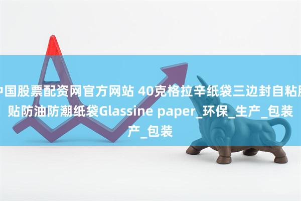 中国股票配资网官方网站 40克格拉辛纸袋三边封自粘胶贴防油防潮纸袋Glassine paper_环保_生产_包装